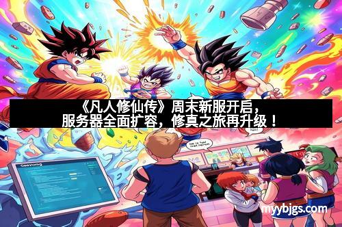 《凡人修仙传》周末新服开启,服务器全面扩容,修真之旅再升级!