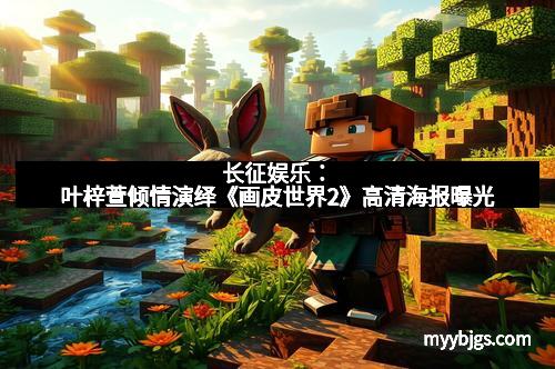 长征娱乐:叶梓萱倾情演绎《画皮世界2》高清海报曝光